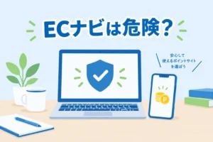 ECナビの危険性は本当か、ポイ活歴10年の会社員が安全性と注意点を徹底解説